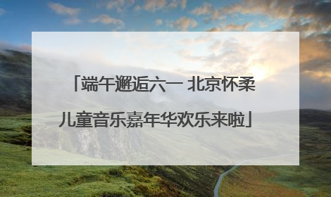 端午邂逅六一 北京怀柔儿童音乐嘉年华欢乐来啦