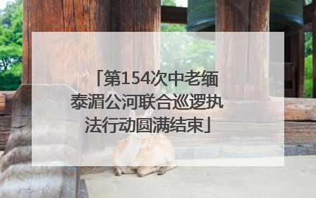 第154次中老缅泰湄公河联合巡逻执法行动圆满结束