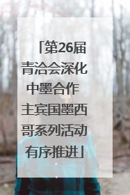 第26届青洽会深化中墨合作 主宾国墨西哥系列活动有序推进