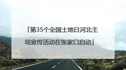 第35个全国土地日河北主场宣传活动在张家口启动