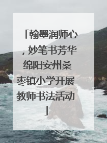 翰墨润师心，妙笔书芳华 绵阳安州桑枣镇小学开展教师书法活动