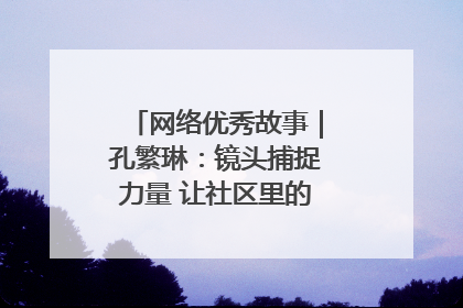 网络优秀故事｜孔繁琳：镜头捕捉力量 让社区里的温暖“被看见”