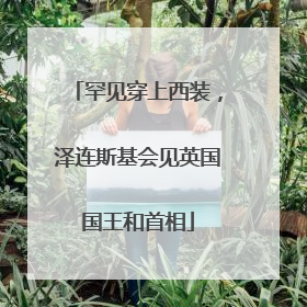 罕见穿上西装，泽连斯基会见英国国王和首相
