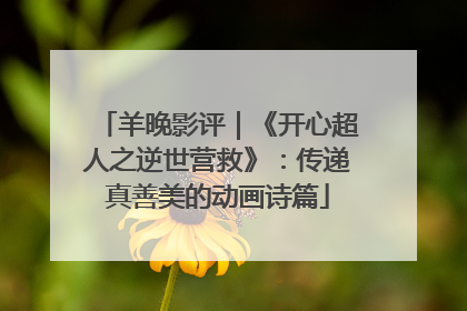 羊晚影评｜《开心超人之逆世营救》：传递真善美的动画诗篇
