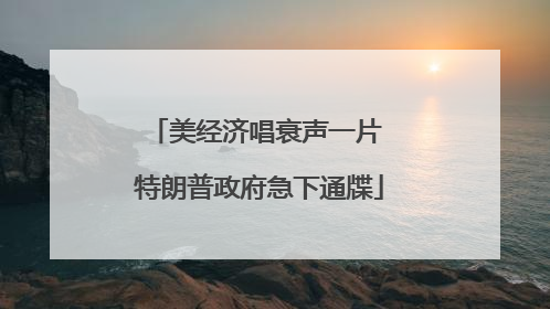 美经济唱衰声一片 特朗普政府急下通牒