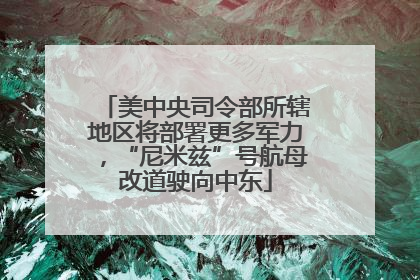 美中央司令部所辖地区将部署更多军力，“尼米兹”号航母改道驶向中东