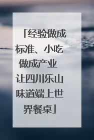 经验做成标准、小吃做成产业 让四川乐山味道端上世界餐桌