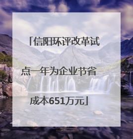 信阳环评改革试点一年为企业节省成本651万元