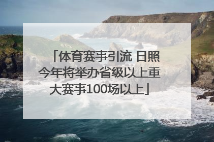 体育赛事引流 日照今年将举办省级以上重大赛事100场以上