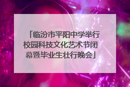 临汾市平阳中学举行校园科技文化艺术节闭幕暨毕业生壮行晚会