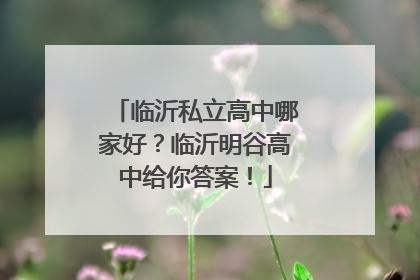 临沂私立高中哪家好？临沂明谷高中给你答案！