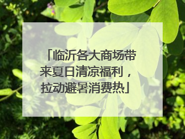 临沂各大商场带来夏日清凉福利，拉动避暑消费热