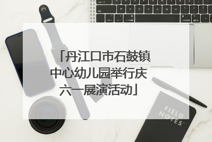 丹江口市石鼓镇中心幼儿园举行庆六一展演活动