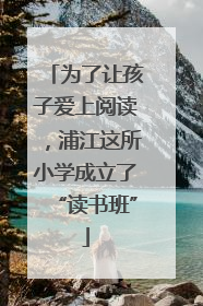 为了让孩子爱上阅读，浦江这所小学成立了“读书班”