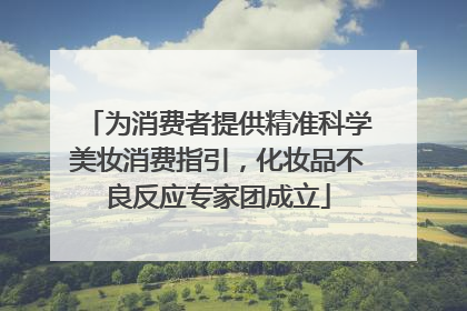 为消费者提供精准科学美妆消费指引，化妆品不良反应专家团成立
