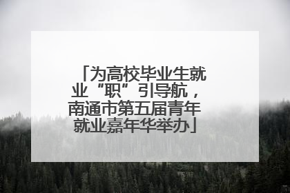 为高校毕业生就业“职”引导航，南通市第五届青年就业嘉年华举办