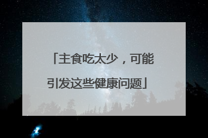 主食吃太少，可能引发这些健康问题