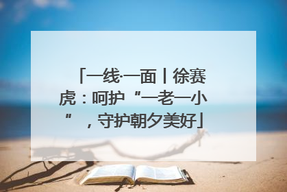 一线·一面丨徐赛虎：呵护“一老一小”，守护朝夕美好