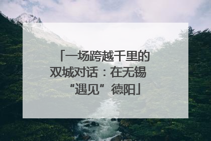 一场跨越千里的双城对话：在无锡“遇见”德阳