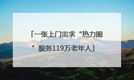 一张上门需求“热力图”服务119万老年人