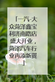 一汽-大众菏泽鑫宝利济南路店盛大开业，菏泽汽车行业再添新翼