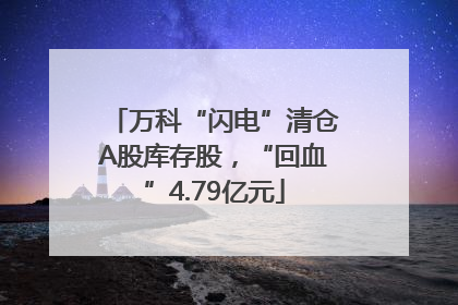 万科“闪电”清仓A股库存股，“回血”4.79亿元