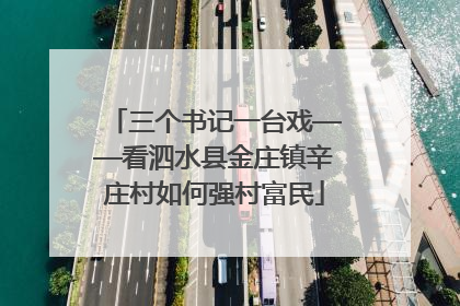 三个书记一台戏——看泗水县金庄镇辛庄村如何强村富民