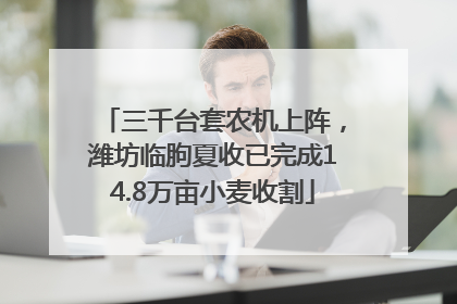 三千台套农机上阵，潍坊临朐夏收已完成14.8万亩小麦收割