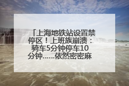 上海地铁站设置禁停区！上班族崩溃：骑车5分钟停车10分钟……依然密密麻麻无从下脚？