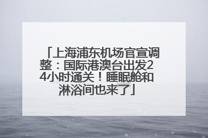 上海浦东机场官宣调整：国际港澳台出发24小时通关！睡眠舱和淋浴间也来了