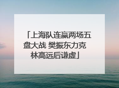 上海队连赢两场五盘大战 樊振东力克林高远后谦虚