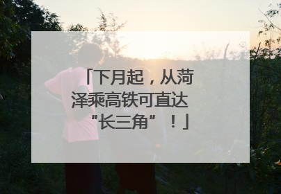 下月起，从菏泽乘高铁可直达“长三角”！