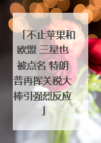不止苹果和欧盟 三星也被点名 特朗普再挥关税大棒引强烈反应