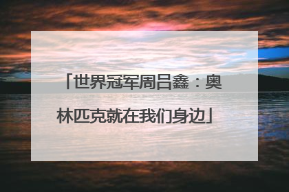 世界冠军周吕鑫：奥林匹克就在我们身边