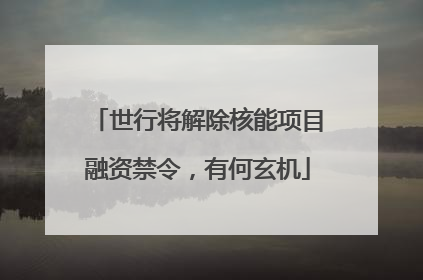 世行将解除核能项目融资禁令，有何玄机
