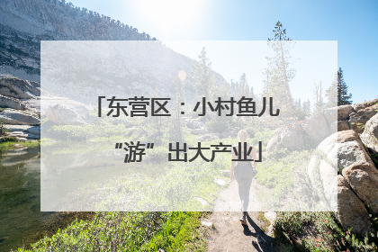 东营区：小村鱼儿“游”出大产业