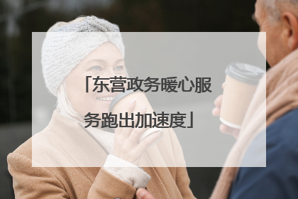 东营政务暖心服务跑出加速度