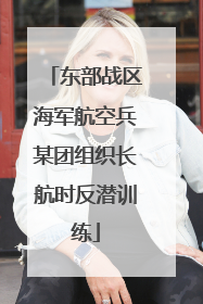 东部战区海军航空兵某团组织长航时反潜训练