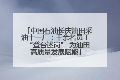 中国石油长庆油田采油十一厂：千余名员工“登台述岗” 为油田高质量发展赋能