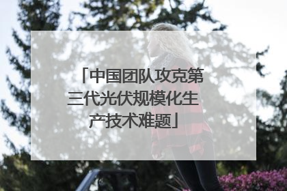 中国团队攻克第三代光伏规模化生产技术难题