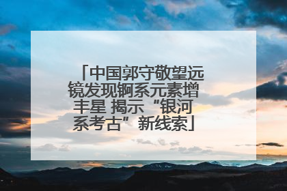 中国郭守敬望远镜发现锕系元素增丰星 揭示“银河系考古”新线索