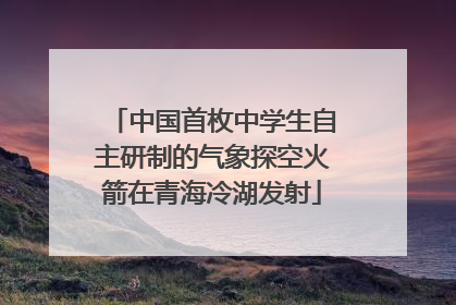 中国首枚中学生自主研制的气象探空火箭在青海冷湖发射