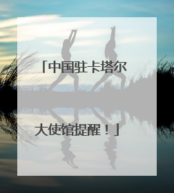 中国驻卡塔尔大使馆提醒！