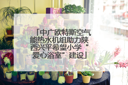 中广欧特斯空气能热水机组助力陕西兴平希望小学“爱心浴室”建设