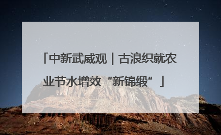 中新武威观｜古浪织就农业节水增效“新锦缎”