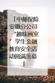 中邮保险安徽分公司“趣味画室”学生金融教育安全活动圆满落幕
