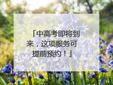 中高考即将到来，这项服务可提前预约！