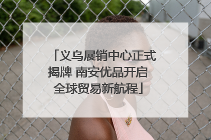 义乌展销中心正式揭牌 南安优品开启全球贸易新航程