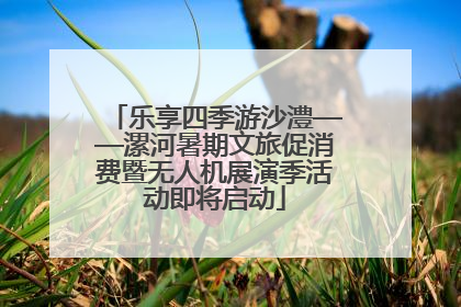 乐享四季游沙澧——漯河暑期文旅促消费暨无人机展演季活动即将启动