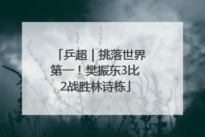 乒超｜挑落世界第一！樊振东3比2战胜林诗栋